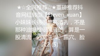 ★☆全网推荐☆★重磅推荐抖音网红转型【Eleven_xuan】小妹妹长得很漂亮清秀，不是那种油爆爆很风骚的，算是一股清流，浴室洗澡、露穴、脸穴2 (5)