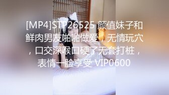 [MP4]STP26525 颜值妹子和鲜肉男友啪啪做爱，无情玩穴，口交深喉口硬了无套打桩，表情一脸享受 VIP0600