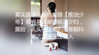 真实良家，拒绝套路【推油少年】很容易高潮的极品少妇，露脸，乳头被按摩的浑身颤抖，美穴淫液汪汪诱人