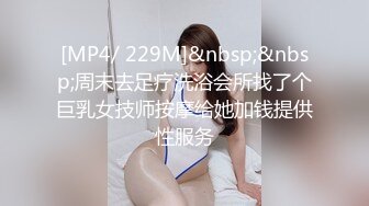 [MP4/ 229M]&nbsp;&nbsp;周末去足疗洗浴会所找了个巨乳女技师按摩给她加钱提供性服务