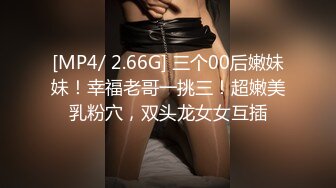 [MP4/ 2.66G] 三个00后嫩妹妹！幸福老哥一挑三！超嫩美乳粉穴，双头龙女女互插