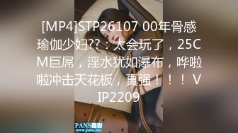 [MP4]STP26107 00年骨感瑜伽少妇??：太会玩了，25CM巨屌，淫水犹如瀑布，哗啦啦冲击天花板，真强！！！ VIP2209