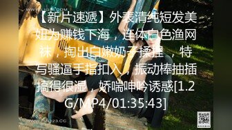 【新片速遞】外表清纯短发美妞为赚钱下海，连体白色渔网袜，掏出白嫩奶子揉捏 ，特写骚逼手指扣入，振动棒抽插搞得很湿，娇喘呻吟诱惑[1.2G/MP4/01:35:43]