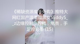 《稀缺资源魔手外购》推特大网红国产温柔腹黑女SEddyS__z边缘控制，榨精，龟责，手足控必备 (15)