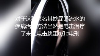 对于这种莫名其妙屁眼流水的疾病治疗方法当然是电击治疗了来上电击跳蛋σДσ电刑