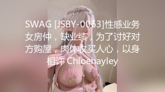 SWAG [JSBY-0063]性感业务女房仲，缺业绩，为了讨好对方购屋，肉体收买人心，以身相许 Chloehayley