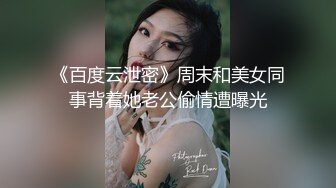 《百度云泄密》周末和美女同事背着她老公偷情遭曝光