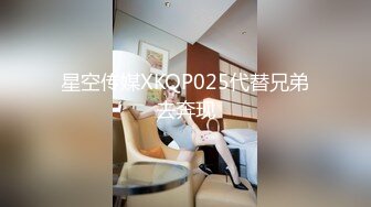 星空传媒XKQP025代替兄弟去奔现