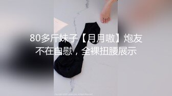 80多斤妹子【月月嗷】炮友不在自慰，全裸扭腰展示