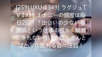 [259LUXU-1349] ラグジュTV 1336 オナニーの頻度は毎日2回！？出会いの少ない看護師という仕事の性か…解消しきれない性欲を晴らさんとばかりに乱れる姿に注目！