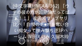 (中文字幕) [MIAA-362] 「ウチの彼の方が超絶倫だってばぁ！！」 彼氏スワップヤリ比べ！自慢のチ●ポを奪い合い痴女って挟み撃ち逆3Pハーレム 深田えいみ 久留木玲