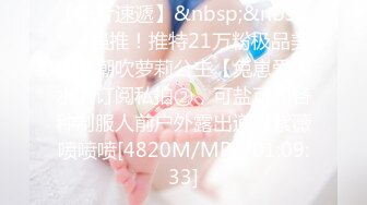 【新片速遞】&nbsp;&nbsp; ⚫️强推！推特21万粉极品美少女潮吹萝莉公主【兔崽爱喷水】订阅私拍②，可盐可甜各种制服人前户外露出道具紫薇喷喷喷[4820M/MP4/01:09:33]