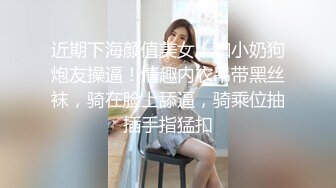 近期下海颜值美女！和小奶狗炮友操逼！情趣内衣吊带黑丝袜，骑在脸上舔逼，骑乘位抽插手指猛扣