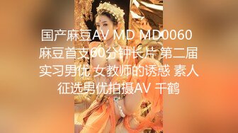 国产麻豆AV MD MD0060 麻豆首支60分钟长片 第二届实习男优 女教师的诱惑 素人征选男优拍摄AV 千鹤