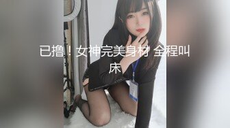 已撸！女神完美身材 全程叫床