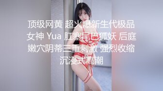 顶级网黄 超火爆新生代极品女神 Yua 肛塞尾巴狐妖 后庭嫩穴阴蒂三重刺激 强烈收缩沉浸式高潮