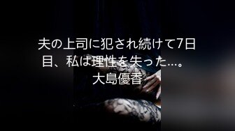 夫の上司に犯され続けて7日目、私は理性を失った…。 大島優香