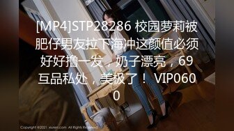 [MP4]STP28286 校园萝莉被肥仔男友拉下海冲这颜值必须好好撸一发，奶子漂亮，69互品私处，美极了！ VIP0600