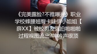 《完美露脸?不雅曝光》职业学校蜂腰翘臀卡哇伊小姐姐【薛XX】被校男友强拍啪啪啪过程视图流出?呻吟声很顶