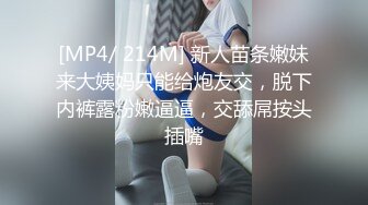 [MP4/ 214M] 新人苗条嫩妹来大姨妈只能给炮友交，脱下内裤露粉嫩逼逼，交舔屌按头插嘴