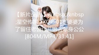 【新片速遞 】&nbsp;&nbsp;星空传媒 XKQP-018 婆婆为了留住老公让儿媳去献身公公[804M/MP4/33:41]