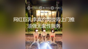 网红巨乳李真约男技师上门推油做无套性服务