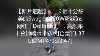 【新片速遞】   ✨长相十分甜美的Swag台妹20W粉丝Ins网红「Dollbaby」，高频率十分钟喷水十多次[合集][1.37GB/MP4/1:33:47]