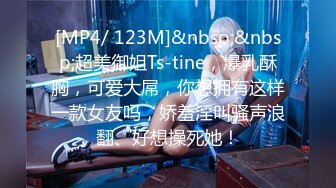 [MP4/ 123M]&nbsp;&nbsp;超美御姐Ts-tine，爆乳酥胸，可爱大屌，你想拥有这样一款女友吗，娇羞淫叫骚声浪翻、好想操死她！