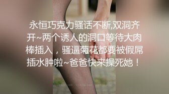 永恒巧克力骚话不断,双洞齐开~两个诱人的洞口等待大肉棒插入，骚逼菊花都要被假屌插水肿啦~爸爸快来操死她！