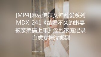 [MP4]麻豆传媒女神乱爱系列MDX-241《结婚不久的嫩妻被亲弟搞上床》淫乱家庭记录 白虎女神沈娜娜