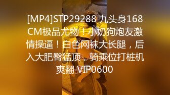 [MP4]STP29288 九头身168CM极品尤物！小奶狗炮友激情操逼！白色网袜大长腿，后入大肥臀猛顶，骑乘位打桩机爽翻 VIP0600