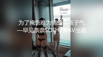 为了掩饰难为情的男孩子气—早见奈奈SOD专属AV出道