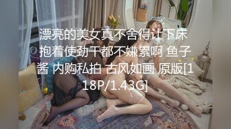 漂亮的美女真不舍得让下床 抱着使劲干都不嫌累啊 鱼子酱 内购私拍 古风如画 原版[118P/1.43G]