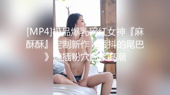 [MP4]极品爆乳网红女神『麻酥酥』定制新作《颤抖的尾巴》速插粉穴白浆高潮