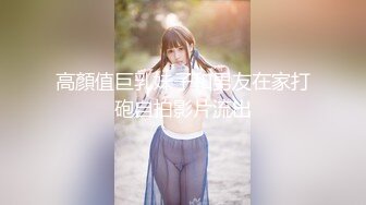 高顏值巨乳妹子和男友在家打砲自拍影片流出