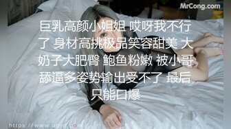 巨乳高颜小姐姐 哎呀我不行了 身材高挑极品笑容甜美 大奶子大肥臀 鲍鱼粉嫩 被小哥舔逼多姿势输出受不了 最后只能口爆