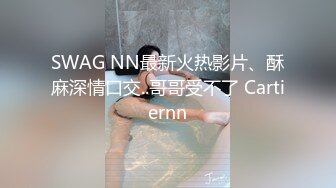 SWAG NN最新火热影片、酥麻深情口交..哥哥受不了 Cartiernn