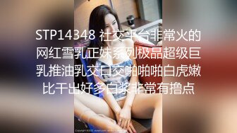 STP14348 社交平台非常火的网红雪乳正妹系列极品超级巨乳推油乳交口交啪啪啪白虎嫩比干出好多白浆非常有撸点