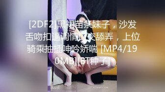 [2DF2]黑裙苗条妹子，沙发舌吻扣逼调情口交舔弄，上位骑乘抽插呻吟娇喘 [MP4/190MB][BT种子]