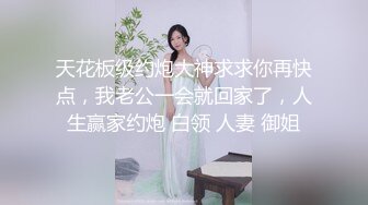 天花板级约炮大神求求你再快点，我老公一会就回家了，人生赢家约炮 白领 人妻 御姐