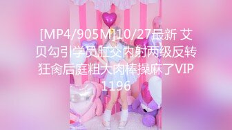 [MP4/905M]10/27最新 艾贝勾引学员肛交内射两级反转狂肏后庭粗大肉棒操麻了VIP1196