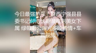 今日最强热瓜！陕西宁强县县委书记付浩长期潜规则美女下属 绿帽老公曝光多段偷情+车震视频