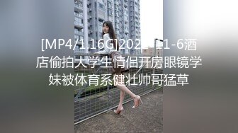 [MP4/1.16G]2022-11-6酒店偷拍大学生情侣开房眼镜学妹被体育系健壮帅哥猛草