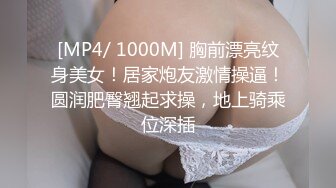 [MP4/ 1000M] 胸前漂亮纹身美女！居家炮友激情操逼！圆润肥臀翘起求操，地上骑乘位深插