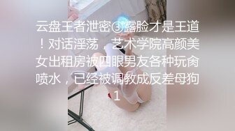 云盘王者泄密③露脸才是王道！对话淫荡，艺术学院高颜美女出租房被四眼男友各种玩肏喷水，已经被调教成反差母狗1