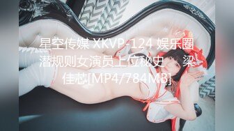 星空传媒 XKVP-124 娱乐圈潜规则女演员上位秘史❤️梁佳芯[MP4/784MB]