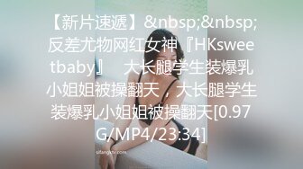 【新片速遞】&nbsp;&nbsp;反差尤物网红女神『HKsweetbaby』✅大长腿学生装爆乳小姐姐被操翻天，大长腿学生装爆乳小姐姐被操翻天[0.97G/MP4/23:34]