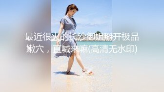 最近很火的长沙御姐掰开极品嫩穴，直喊来嘛(高清无水印)