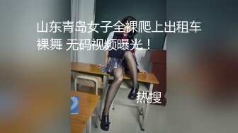 山东青岛女子全裸爬上出租车裸舞 无码视频曝光！                                                                                                                            热搜