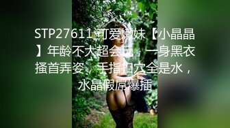 STP27611 可爱嫩妹【小晶晶】年龄不大超会玩，一身黑衣搔首弄姿，手指扣穴全是水，水晶假屌爆插